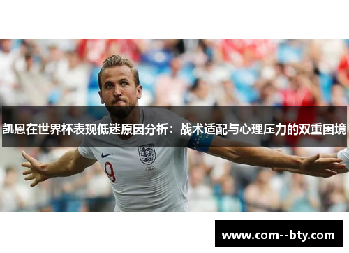 凯恩在世界杯表现低迷原因分析:战术适配与心理压力的双重困境 凯恩在世界杯表现低迷原因分析:战术适配与心理压力的双重困境