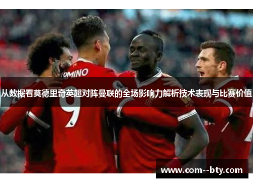 从数据看莫德里奇英超对阵曼联的全场影响力解析技术表现与比赛价值 从数据看莫德里奇英超对阵曼联的全场影响力解析技术表现与比赛价值