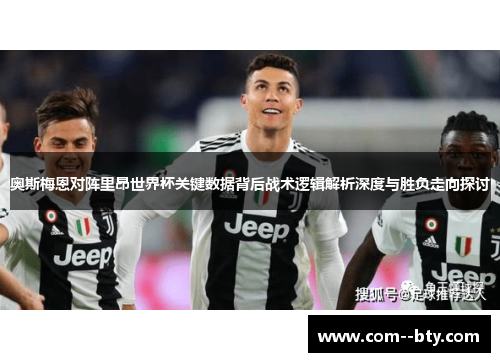 奥斯梅恩对阵里昂世界杯关键数据背后战术逻辑解析深度与胜负走向探讨