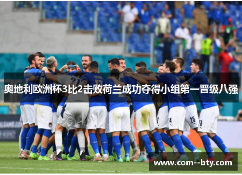 奥地利欧洲杯3比2击败荷兰成功夺得小组第一晋级八强
