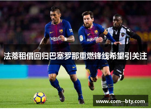 法蒂租借回归巴塞罗那重燃锋线希望引关注