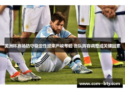 美洲杯赛场防守稳定性迎来严峻考验 各队阵容调整成关键因素