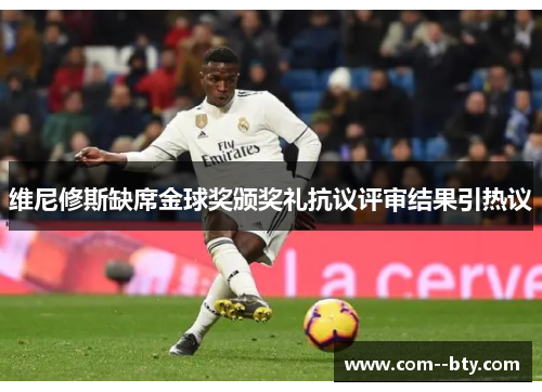 维尼修斯缺席金球奖颁奖礼抗议评审结果引热议