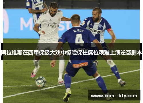 阿拉维斯在西甲保级大戏中惊险保住席位艰难上演逆袭剧本