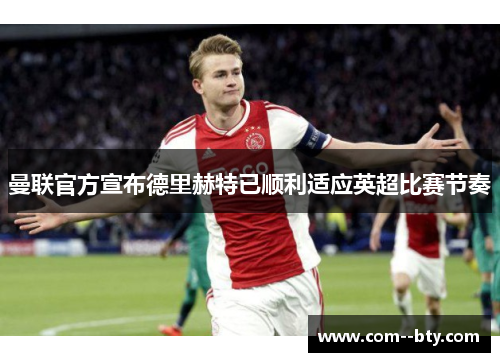 曼联官方宣布德里赫特已顺利适应英超比赛节奏 曼联官方宣布德里赫特已顺利适应英超比赛节奏