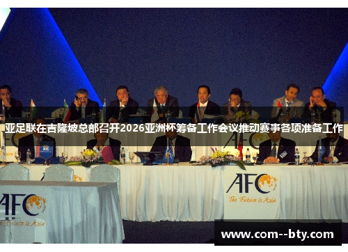 亚足联在吉隆坡总部召开2026亚洲杯筹备工作会议推动赛事各项准备工作 亚足联在吉隆坡总部召开2026亚洲杯筹备工作会议推动赛事各项准备工作