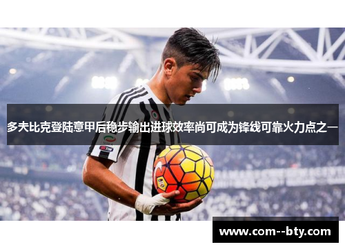 多夫比克登陆意甲后稳步输出进球效率尚可成为锋线可靠火力点之一 多夫比克登陆意甲后稳步输出进球效率尚可成为锋线可靠火力点之一