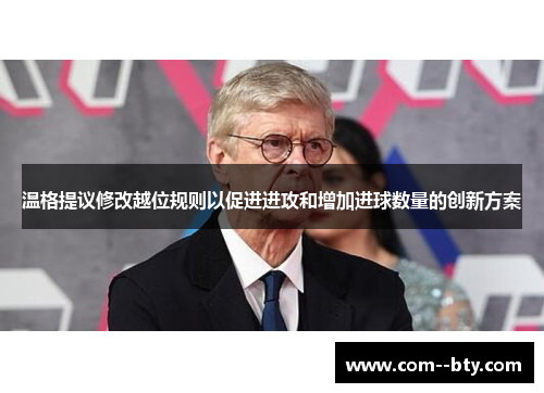 温格提议修改越位规则以促进进攻和增加进球数量的创新方案 温格提议修改越位规则以促进进攻和增加进球数量的创新方案