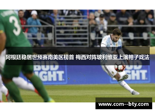 阿根廷稳居世预赛南美区榜首 梅西对阵玻利维亚上演帽子戏法 阿根廷稳居世预赛南美区榜首 梅西对阵玻利维亚上演帽子戏法