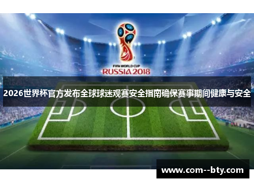 2026世界杯官方发布全球球迷观赛安全指南确保赛事期间健康与安全 2026世界杯官方发布全球球迷观赛安全指南确保赛事期间健康与安全