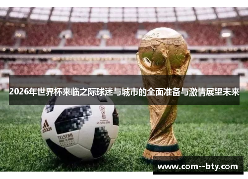 2026年世界杯来临之际球迷与城市的全面准备与激情展望未来 2026年世界杯来临之际球迷与城市的全面准备与激情展望未来
