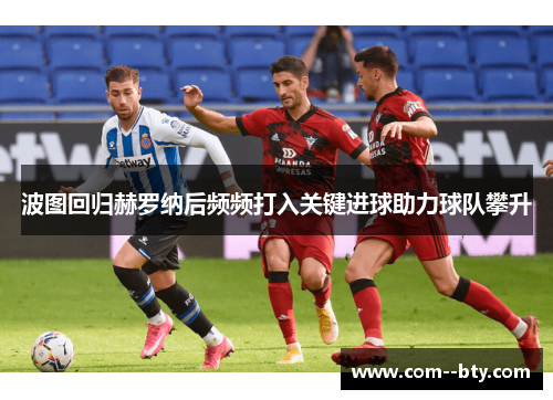 波图回归赫罗纳后频频打入关键进球助力球队攀升 波图回归赫罗纳后频频打入关键进球助力球队攀升