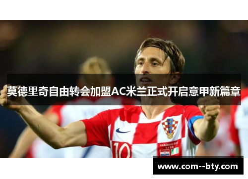 莫德里奇自由转会加盟AC米兰正式开启意甲新篇章 莫德里奇自由转会加盟AC米兰正式开启意甲新篇章