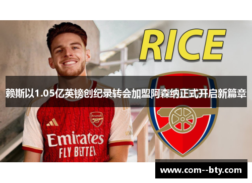 赖斯以1.05亿英镑创纪录转会加盟阿森纳正式开启新篇章