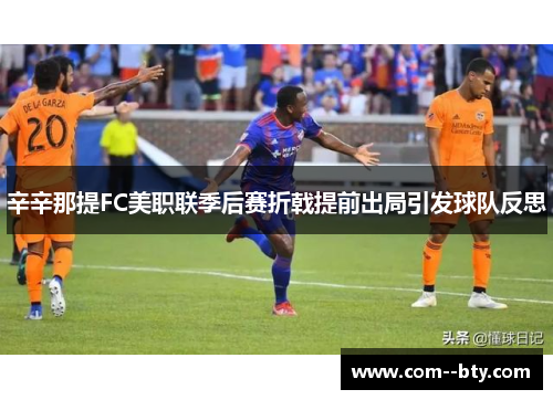辛辛那提FC美职联季后赛折戟提前出局引发球队反思