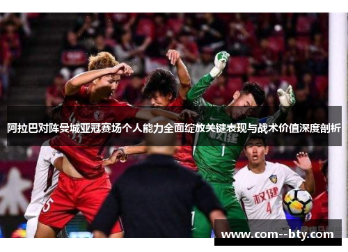 阿拉巴对阵曼城亚冠赛场个人能力全面绽放关键表现与战术价值深度剖析 阿拉巴对阵曼城亚冠赛场个人能力全面绽放关键表现与战术价值深度剖析