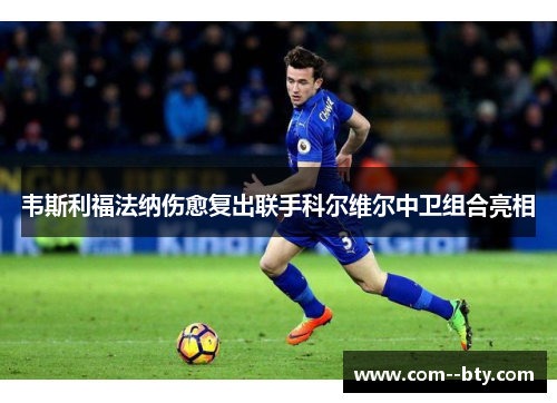 韦斯利福法纳伤愈复出联手科尔维尔中卫组合亮相 韦斯利福法纳伤愈复出联手科尔维尔中卫组合亮相